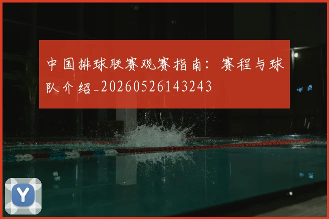 中国排球联赛观赛指南：赛程与球队介绍_20260526143243