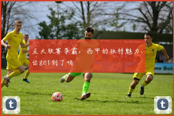 五大联赛争霸,西甲的独特魅力,你get到了吗