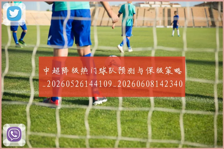 中超降级热门球队预测与保级策略_20260526144109_20260608142340
