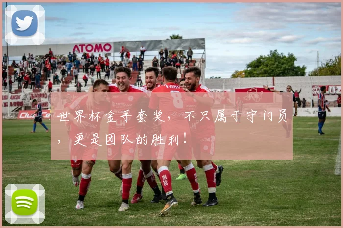 世界杯金手套奖,不只属于守门员,更是团队的胜利!